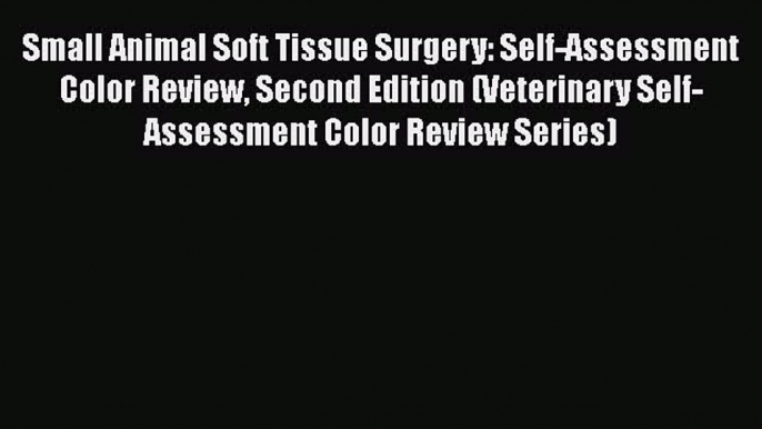 Read Small Animal Soft Tissue Surgery: Self-Assessment Color Review Second Edition (Veterinary