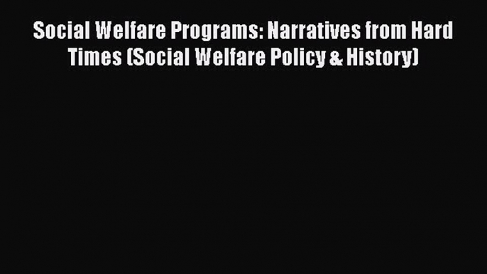 Read Social Welfare Programs: Narratives from Hard Times (Social Welfare Policy & History)