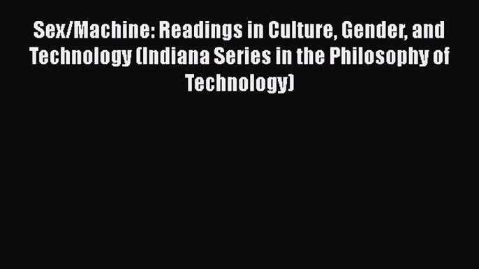 Read Sex/Machine: Readings in Culture Gender and Technology (Indiana Series in the Philosophy