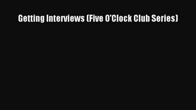 PDF Getting Interviews (Five O'Clock Club Series) Free Books