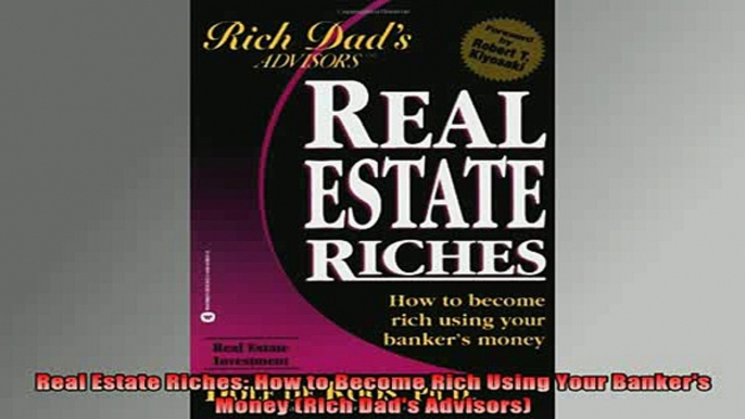 READ book  Real Estate Riches How to Become Rich Using Your Bankers Money Rich Dads Advisors Full EBook