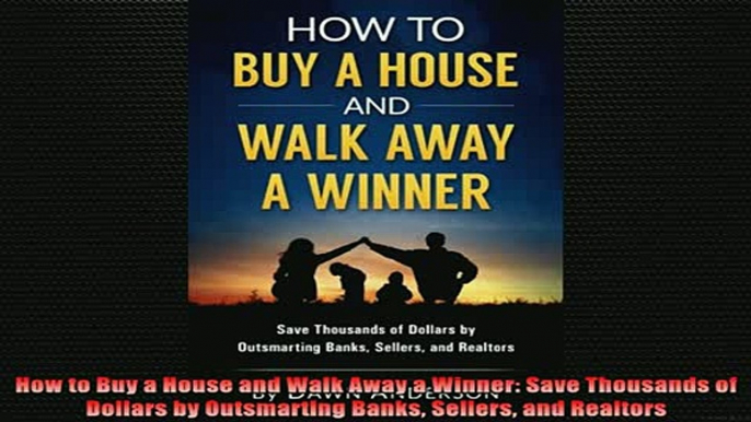 READ book  How to Buy a House and Walk Away a Winner Save Thousands of Dollars by Outsmarting Banks Free Online