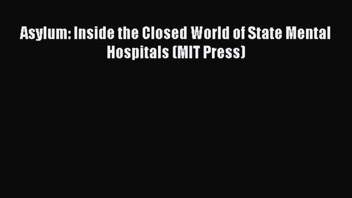 Read Asylum: Inside the Closed World of State Mental Hospitals (MIT Press) Ebook Free