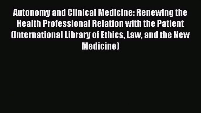 Read Autonomy and Clinical Medicine: Renewing the Health Professional Relation with the Patient