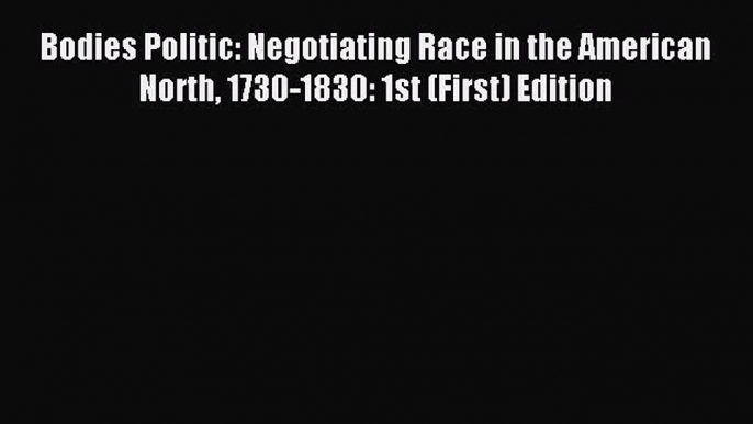 Read Bodies Politic: Negotiating Race in the American North 1730-1830: 1st (First) Edition