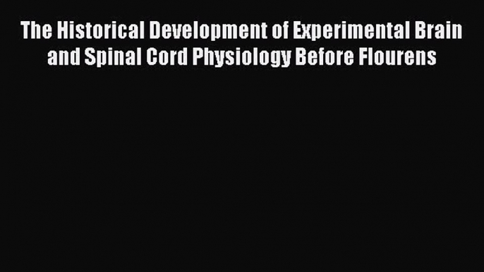 Read The Historical Development of Experimental Brain and Spinal Cord Physiology Before Flourens