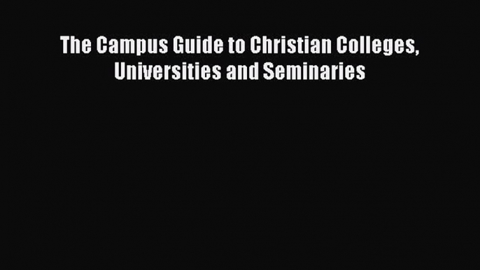 PDF The Campus Guide to Christian Colleges Universities and Seminaries Free Books