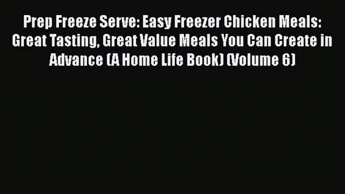 Read Prep Freeze Serve: Easy Freezer Chicken Meals: Great Tasting Great Value Meals You Can