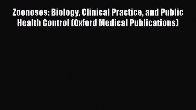 Read Zoonoses: Biology Clinical Practice and Public Health Control (Oxford Medical Publications)