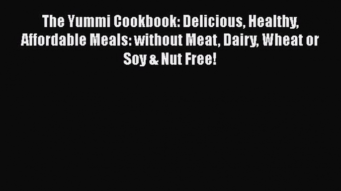 Read The Yummi Cookbook: Delicious Healthy Affordable Meals: without Meat Dairy Wheat or Soy