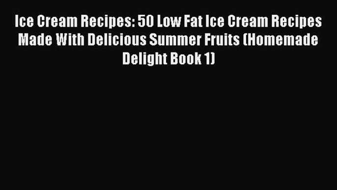 [PDF] Ice Cream Recipes: 50 Low Fat Ice Cream Recipes Made With Delicious Summer Fruits (Homemade