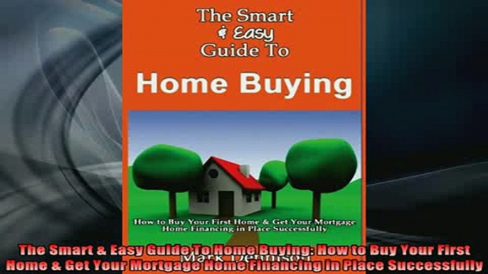 READ book  The Smart  Easy Guide To Home Buying How to Buy Your First Home  Get Your Mortgage Home Full EBook