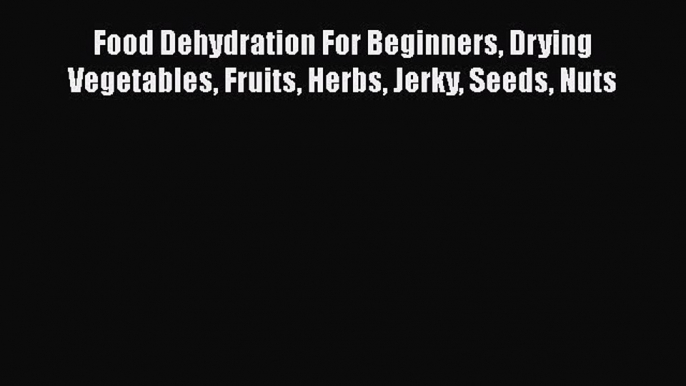 [Download] Food Dehydration For Beginners Drying Vegetables Fruits Herbs Jerky Seeds Nuts