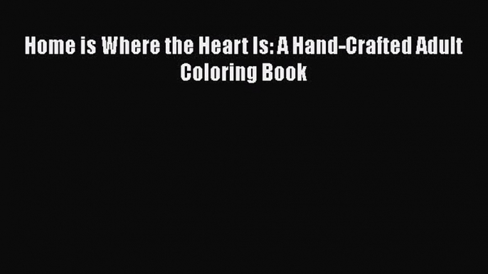 PDF Home is Where the Heart Is: A Hand-Crafted Adult Coloring Book Free Books