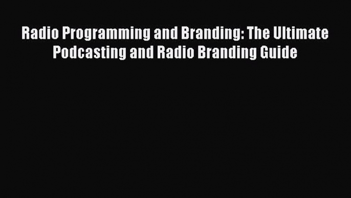 [Read book] Radio Programming and Branding: The Ultimate Podcasting and Radio Branding Guide