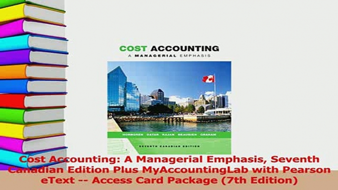 Read  Cost Accounting A Managerial Emphasis Seventh Canadian Edition Plus MyAccountingLab with Ebook Free