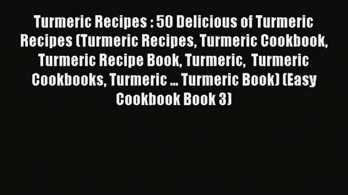 [PDF] Turmeric Recipes : 50 Delicious of Turmeric Recipes (Turmeric Recipes Turmeric Cookbook