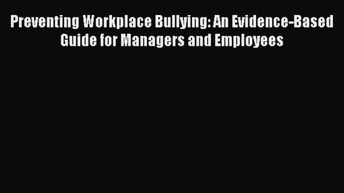 [PDF] Preventing Workplace Bullying: An Evidence-Based Guide for Managers and Employees Free