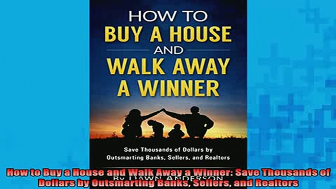 READ book  How to Buy a House and Walk Away a Winner Save Thousands of Dollars by Outsmarting Banks Free Online