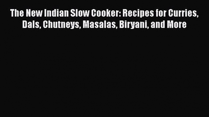 [Read PDF] The New Indian Slow Cooker: Recipes for Curries Dals Chutneys Masalas Biryani and