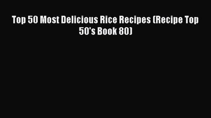 [Read PDF] Top 50 Most Delicious Rice Recipes (Recipe Top 50's Book 80) Free Books