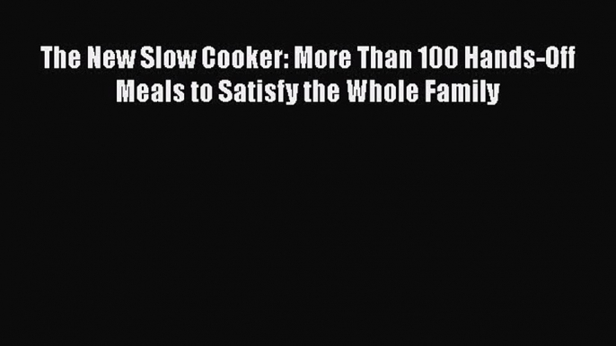 [Download] The New Slow Cooker: More Than 100 Hands-Off Meals to Satisfy the Whole Family