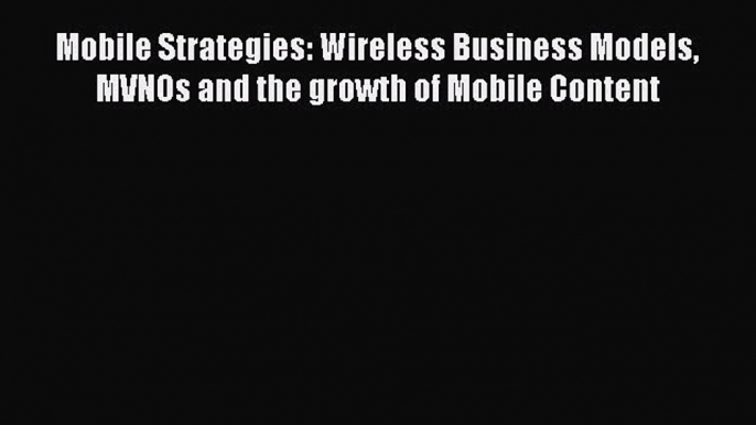 Read Mobile Strategies: Wireless Business Models MVNOs and the growth of Mobile Content Ebook