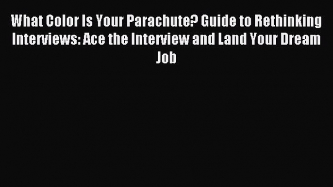 Read What Color Is Your Parachute? Guide to Rethinking Interviews: Ace the Interview and Land