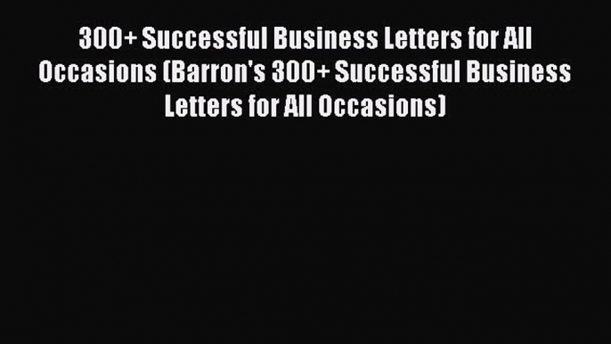 Read 300+ Successful Business Letters for All Occasions (Barron's 300+ Successful Business