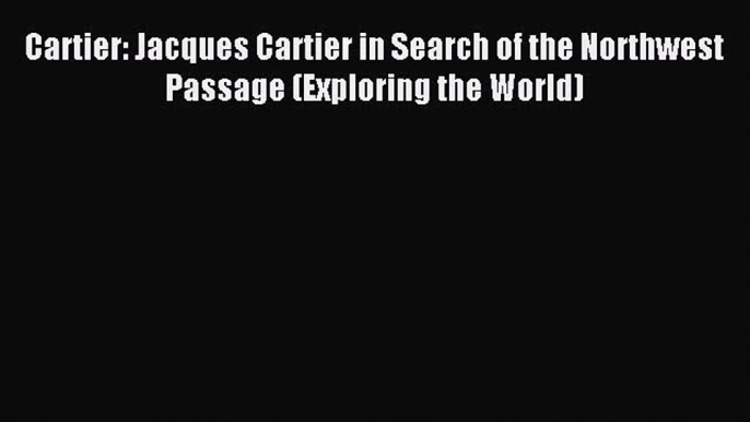 Download Cartier: Jacques Cartier in Search of the Northwest Passage (Exploring the World)