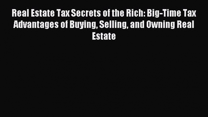 Read Real Estate Tax Secrets of the Rich: Big-Time Tax Advantages of Buying Selling and Owning