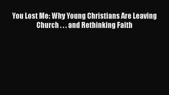 [PDF] You Lost Me: Why Young Christians Are Leaving Church . . . and Rethinking Faith [Read]