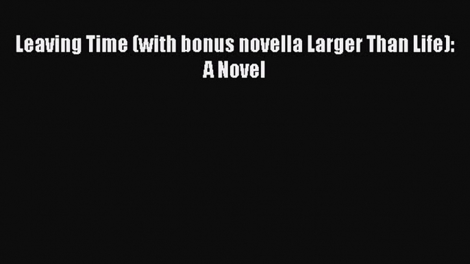 PDF Leaving Time (with bonus novella Larger Than Life): A Novel Free Books