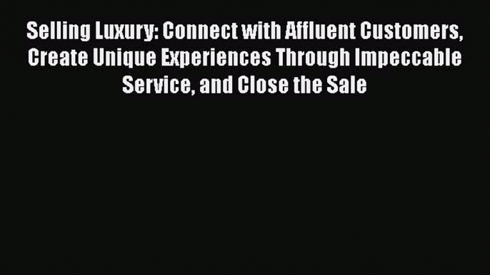 [Read book] Selling Luxury: Connect with Affluent Customers Create Unique Experiences Through