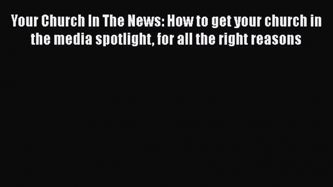 [Read book] Your Church In The News: How to get your church in the media spotlight for all