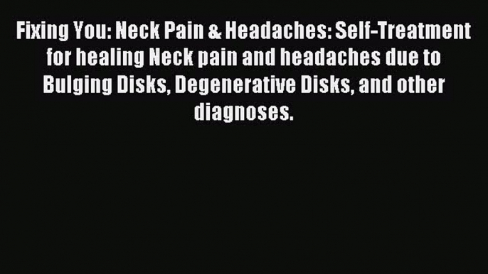 Read Fixing You: Neck Pain & Headaches: Self-Treatment for healing Neck pain and headaches