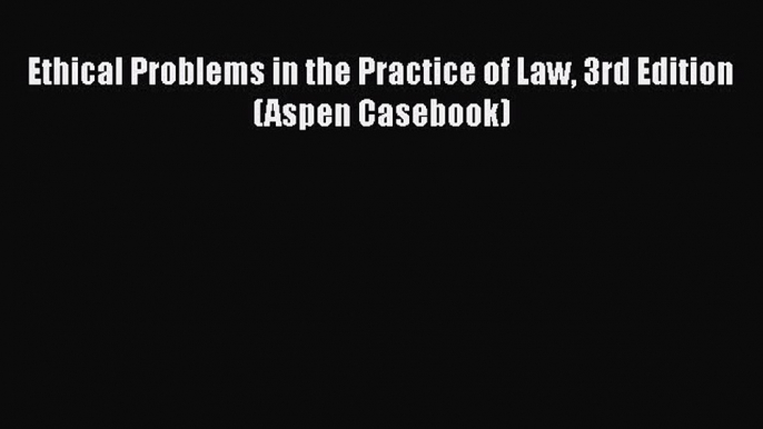 PDF Ethical Problems in the Practice of Law 3rd Edition (Aspen Casebook) Free Books