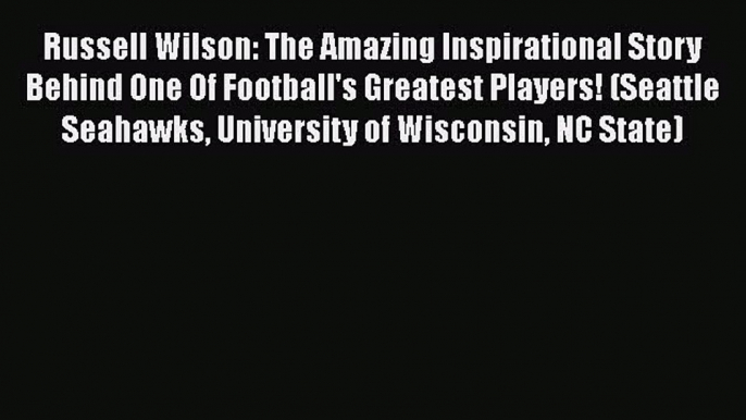 [Read PDF] Russell Wilson: The Amazing Inspirational Story Behind One Of Football's Greatest