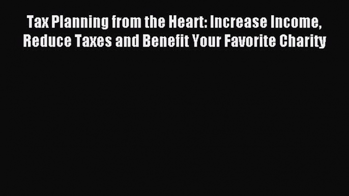 Read Tax Planning from the Heart: Increase Income Reduce Taxes and Benefit Your Favorite Charity