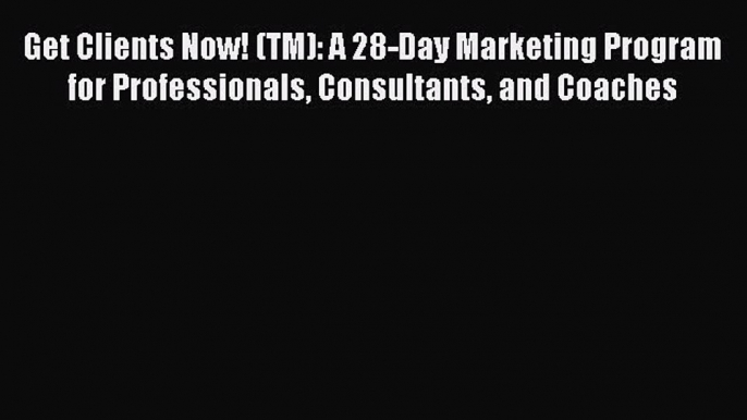 [Read book] Get Clients Now! (TM): A 28-Day Marketing Program for Professionals Consultants