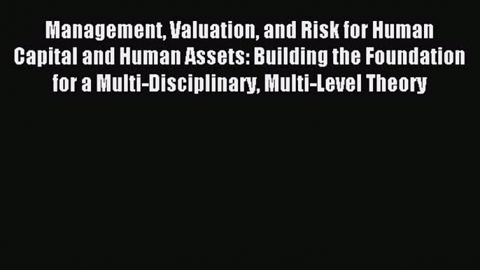 Download Management Valuation and Risk for Human Capital and Human Assets: Building the Foundation