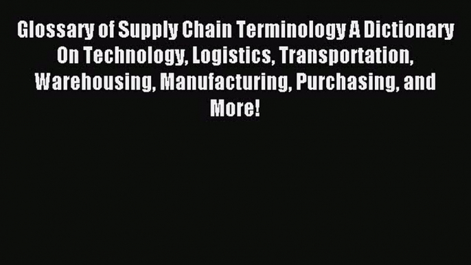 Download Glossary of Supply Chain Terminology A Dictionary On Technology Logistics Transportation