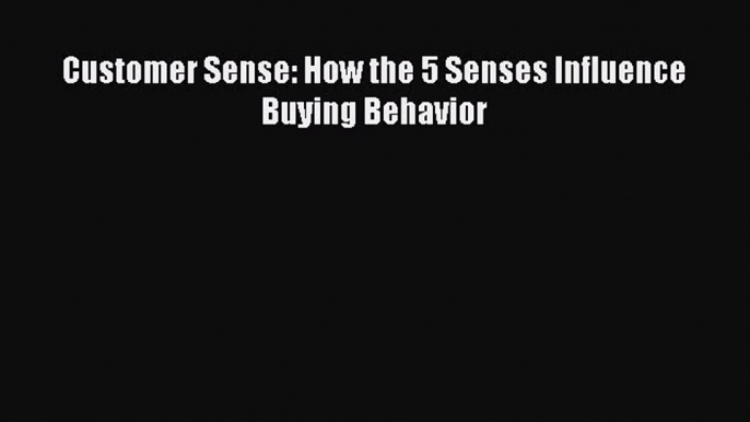 Download Customer Sense: How the 5 Senses Influence Buying Behavior Ebook Online