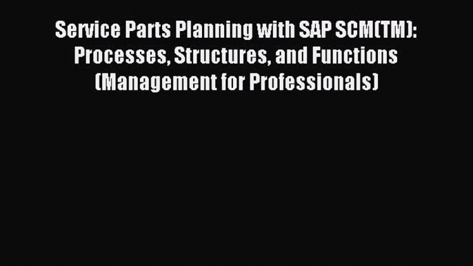 Download Service Parts Planning with SAP SCM(TM): Processes Structures and Functions (Management