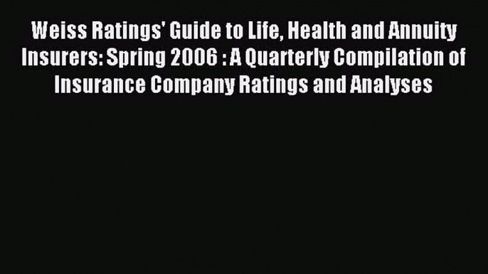 Read Weiss Ratings' Guide to Life Health and Annuity Insurers: Spring 2006 : A Quarterly Compilation