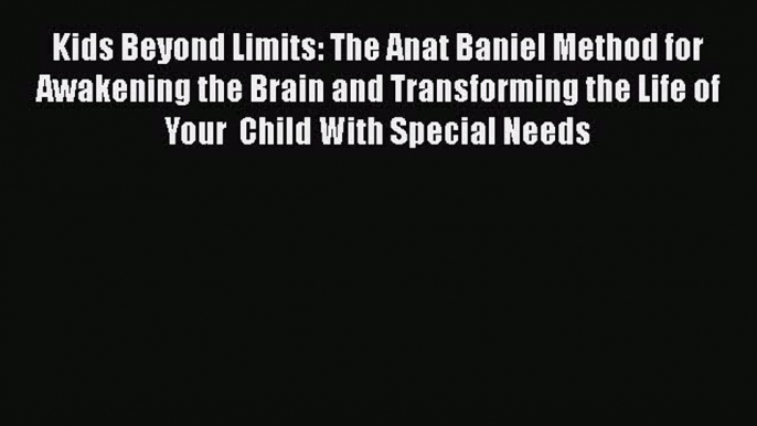 PDF Kids Beyond Limits: The Anat Baniel Method for Awakening the Brain and Transforming the