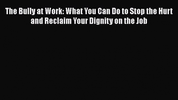 PDF The Bully at Work: What You Can Do to Stop the Hurt and Reclaim Your Dignity on the Job