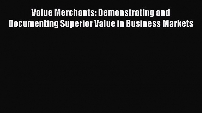 [Read book] Value Merchants: Demonstrating and Documenting Superior Value in Business Markets