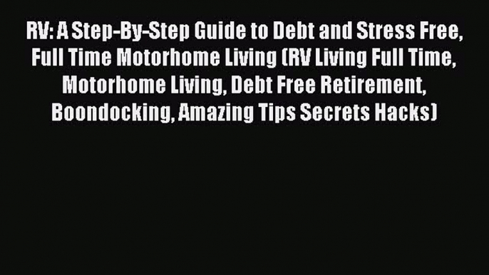 Read RV: A Step-By-Step Guide to Debt and Stress Free Full Time Motorhome Living (RV Living