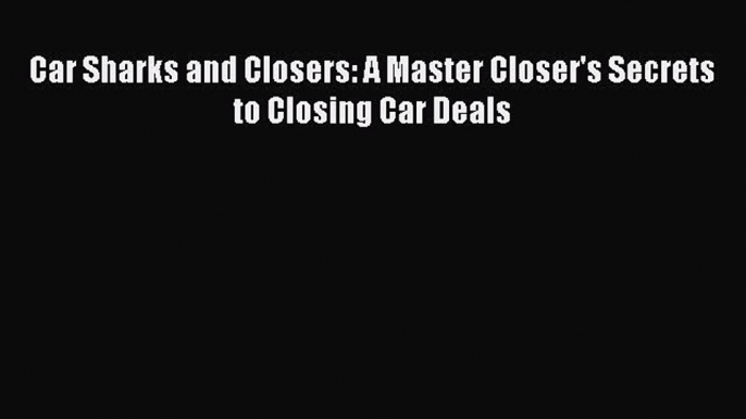 [Read book] Car Sharks and Closers: A Master Closer's Secrets to Closing Car Deals [PDF] Online